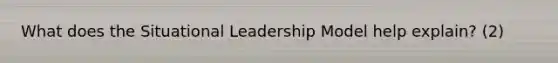 What does the Situational Leadership Model help explain? (2)