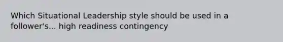 Which Situational Leadership style should be used in a follower's... high readiness contingency