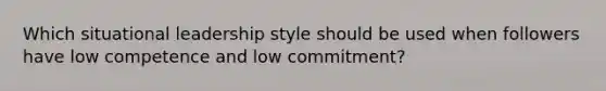 Which situational leadership style should be used when followers have low competence and low commitment?