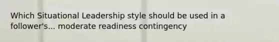 Which Situational Leadership style should be used in a follower's... moderate readiness contingency