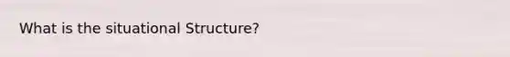 What is the situational Structure?