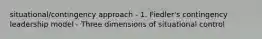 situational/contingency approach - 1. Fiedler's contingency leadership model - Three dimensions of situational control