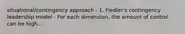 situational/contingency approach - 1. Fiedler's contingency leadership model - For each dimension, the amount of control can be high...