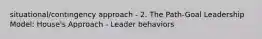 situational/contingency approach - 2. The Path-Goal Leadership Model: House's Approach - Leader behaviors