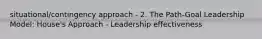 situational/contingency approach - 2. The Path-Goal Leadership Model: House's Approach - Leadership effectiveness