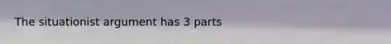 The situationist argument has 3 parts