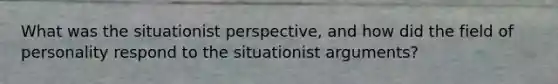 What was the situationist perspective, and how did the field of personality respond to the situationist arguments?