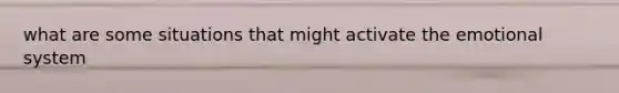 what are some situations that might activate the emotional system