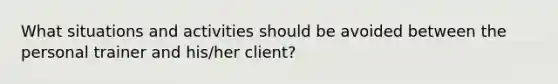 What situations and activities should be avoided between the personal trainer and his/her client?