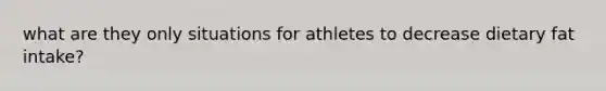 what are they only situations for athletes to decrease dietary fat intake?