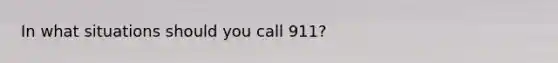 In what situations should you call 911?