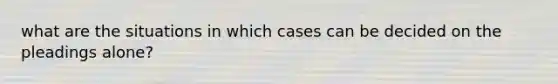 what are the situations in which cases can be decided on the pleadings alone?