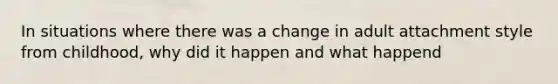 In situations where there was a change in adult attachment style from childhood, why did it happen and what happend