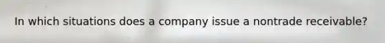 In which situations does a company issue a nontrade receivable?