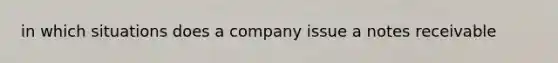 in which situations does a company issue a notes receivable