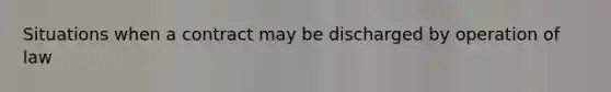 Situations when a contract may be discharged by operation of law