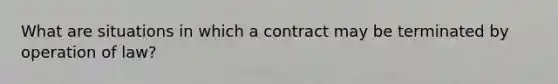 What are situations in which a contract may be terminated by operation of law?