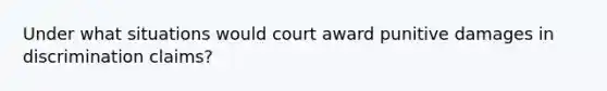 Under what situations would court award punitive damages in discrimination claims?