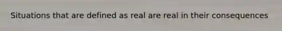 Situations that are defined as real are real in their consequences