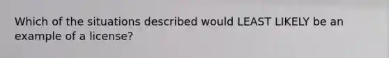 Which of the situations described would LEAST LIKELY be an example of a license?