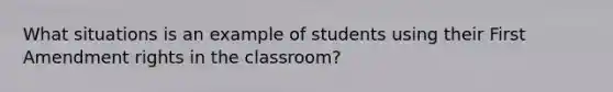 What situations is an example of students using their First Amendment rights in the classroom?