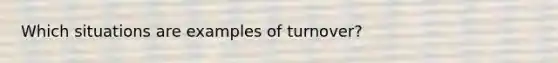 Which situations are examples of turnover?