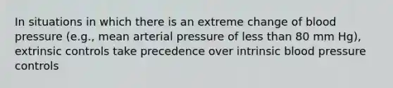 In situations in which there is an extreme change of blood pressure (e.g., mean arterial pressure of less than 80 mm Hg), extrinsic controls take precedence over intrinsic blood pressure controls