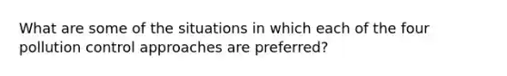 What are some of the situations in which each of the four pollution control approaches are preferred?