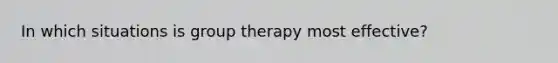 In which situations is group therapy most effective?