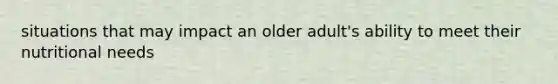 situations that may impact an older adult's ability to meet their nutritional needs