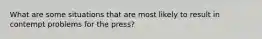 What are some situations that are most likely to result in contempt problems for the press?