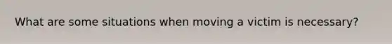 What are some situations when moving a victim is necessary?