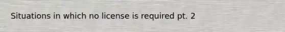 Situations in which no license is required pt. 2