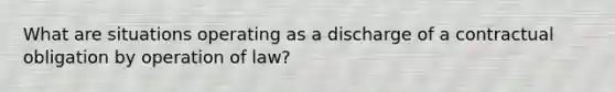 What are situations operating as a discharge of a contractual obligation by operation of law?