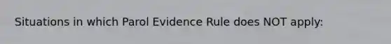 Situations in which Parol Evidence Rule does NOT apply: