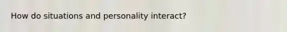 How do situations and personality interact?