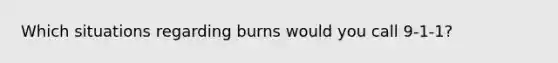 Which situations regarding burns would you call 9-1-1?