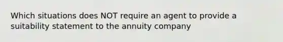 Which situations does NOT require an agent to provide a suitability statement to the annuity company