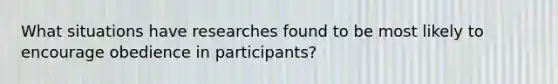 What situations have researches found to be most likely to encourage obedience in participants?