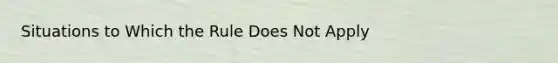 Situations to Which the Rule Does Not Apply