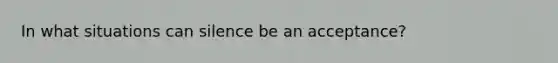 In what situations can silence be an acceptance?