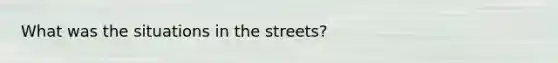 What was the situations in the streets?