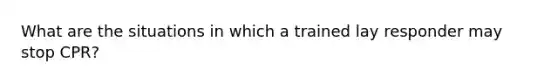 What are the situations in which a trained lay responder may stop CPR?