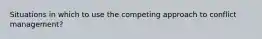 Situations in which to use the competing approach to conflict management?