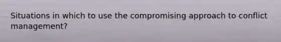 Situations in which to use the compromising approach to conflict management?