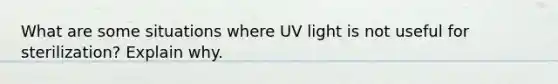 What are some situations where UV light is not useful for sterilization? Explain why.