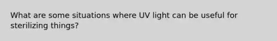 What are some situations where UV light can be useful for sterilizing things?