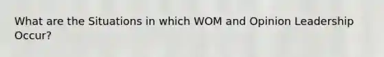 What are the Situations in which WOM and Opinion Leadership Occur?