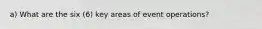 a) What are the six (6) key areas of event operations?