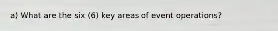 a) What are the six (6) key areas of event operations?